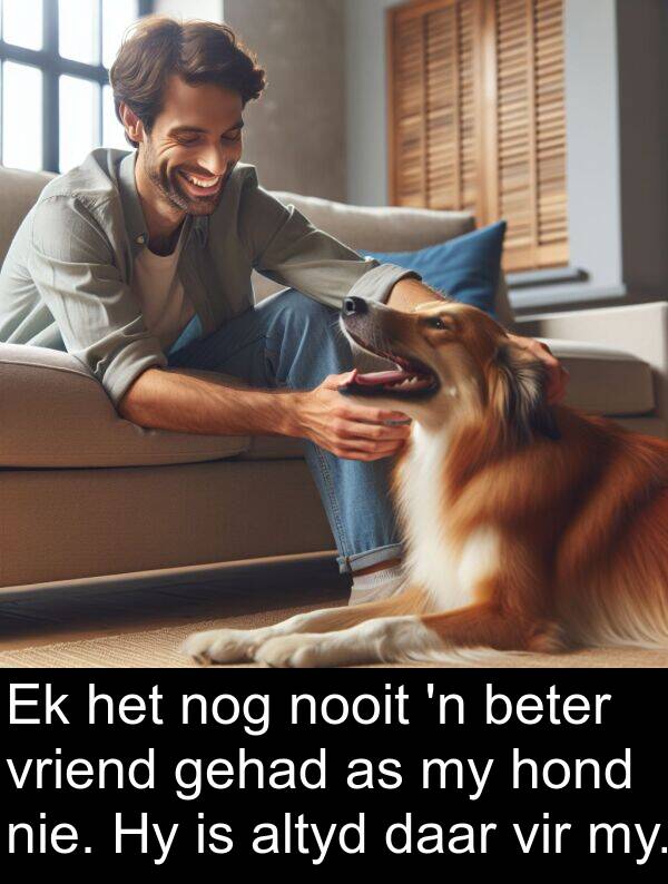 nog: Ek het nog nooit 'n beter vriend gehad as my hond nie. Hy is altyd daar vir my.