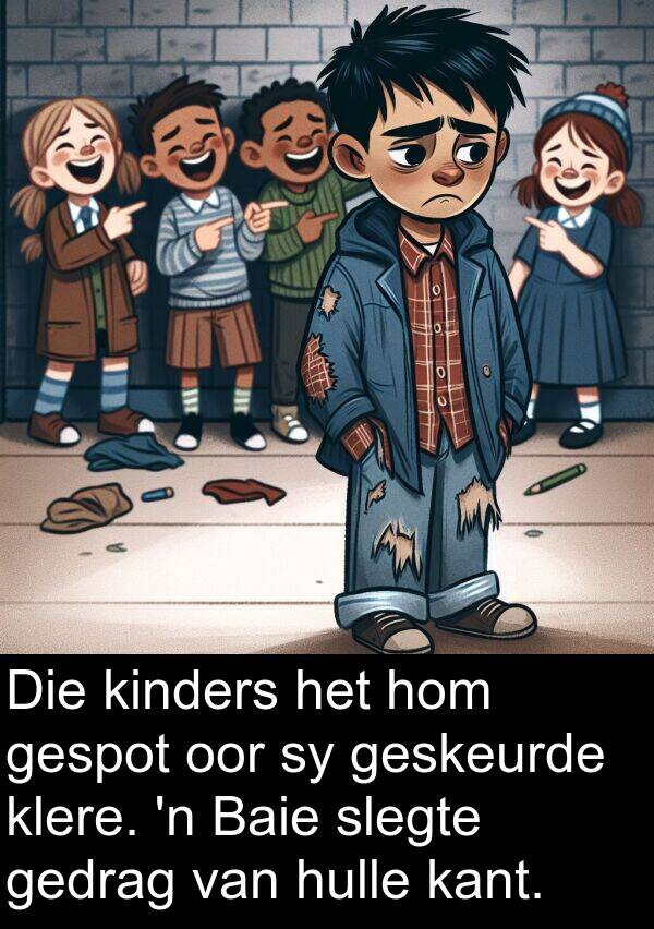 gedrag: Die kinders het hom gespot oor sy geskeurde klere. 'n Baie slegte gedrag van hulle kant.