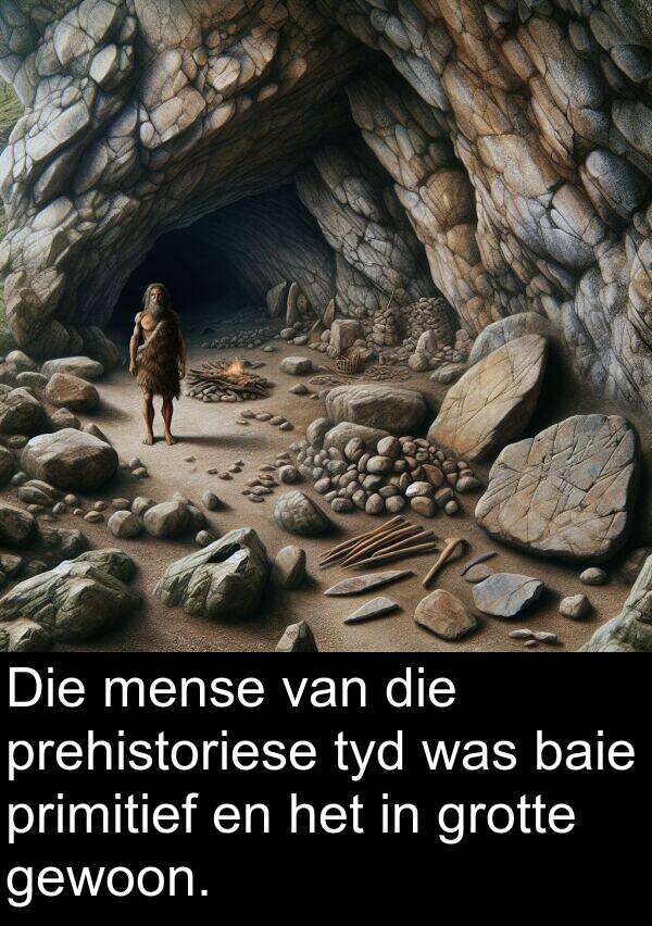 prehistoriese: Die mense van die prehistoriese tyd was baie primitief en het in grotte gewoon.