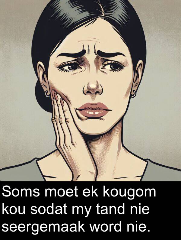 tand: Soms moet ek kougom kou sodat my tand nie seergemaak word nie.