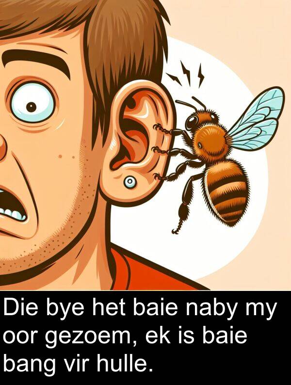 bang: Die bye het baie naby my oor gezoem, ek is baie bang vir hulle.