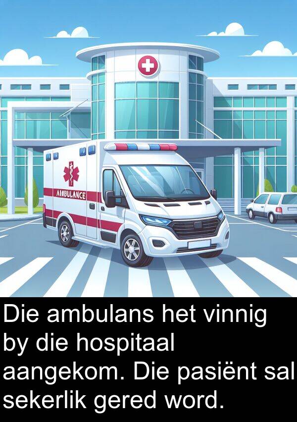 hospitaal: Die ambulans het vinnig by die hospitaal aangekom. Die pasiënt sal sekerlik gered word.