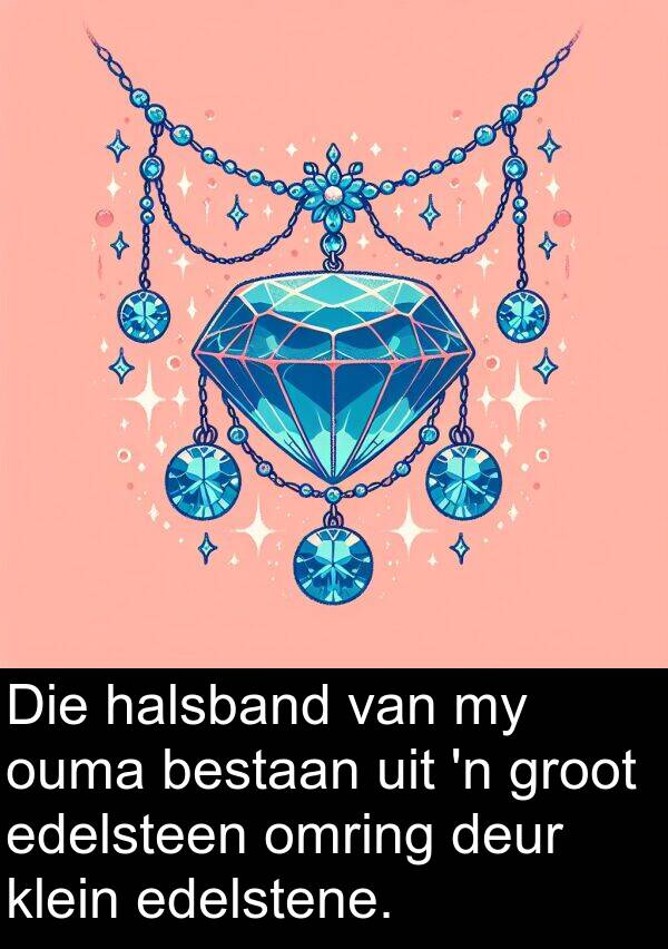 bestaan: Die halsband van my ouma bestaan uit 'n groot edelsteen omring deur klein edelstene.