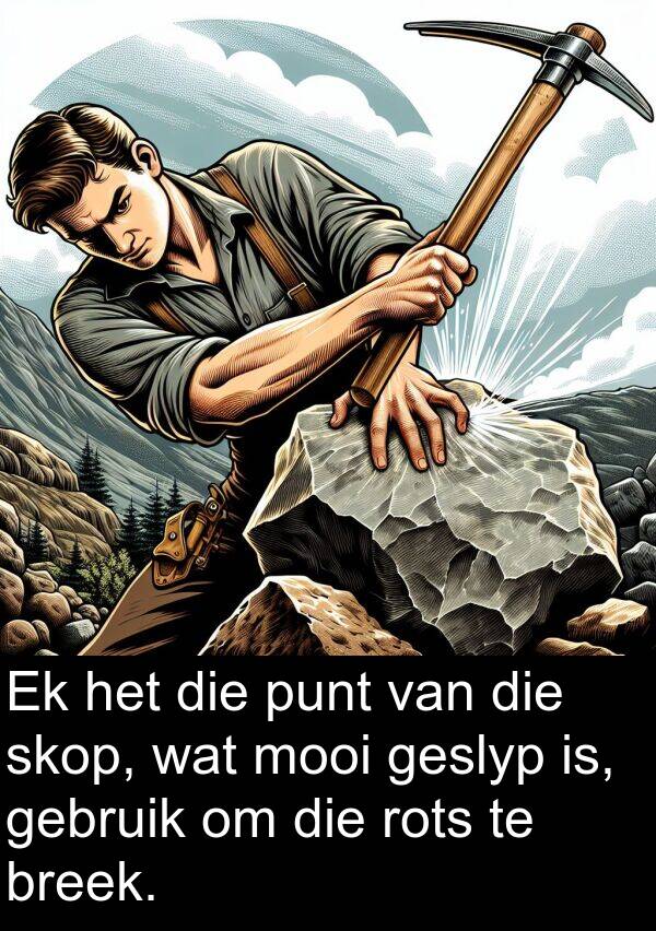 punt: Ek het die punt van die skop, wat mooi geslyp is, gebruik om die rots te breek.