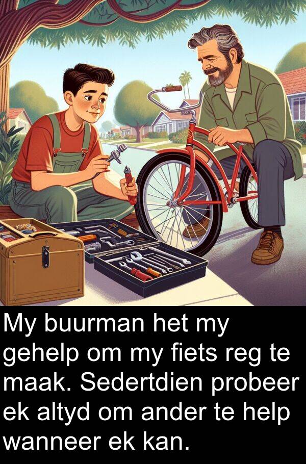 gehelp: My buurman het my gehelp om my fiets reg te maak. Sedertdien probeer ek altyd om ander te help wanneer ek kan.