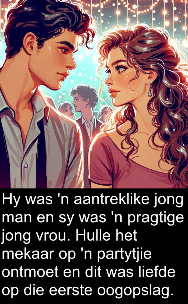 partytjie: Hy was 'n aantreklike jong man en sy was 'n pragtige jong vrou. Hulle het mekaar op 'n partytjie ontmoet en dit was liefde op die eerste oogopslag.