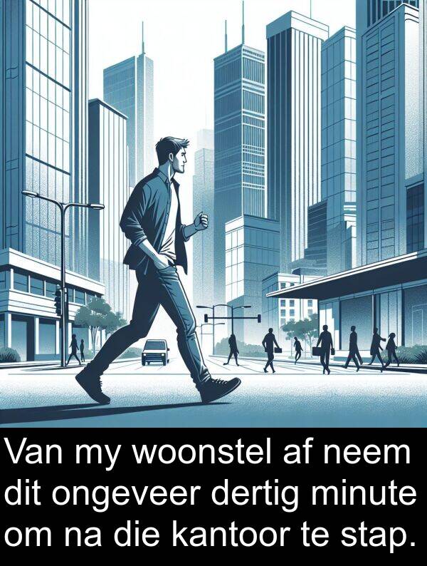 neem: Van my woonstel af neem dit ongeveer dertig minute om na die kantoor te stap.