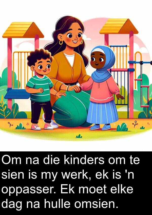 omsien: Om na die kinders om te sien is my werk, ek is 'n oppasser. Ek moet elke dag na hulle omsien.