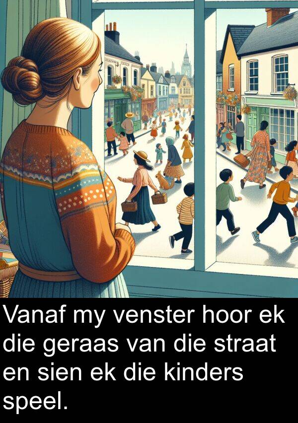 hoor: Vanaf my venster hoor ek die geraas van die straat en sien ek die kinders speel.