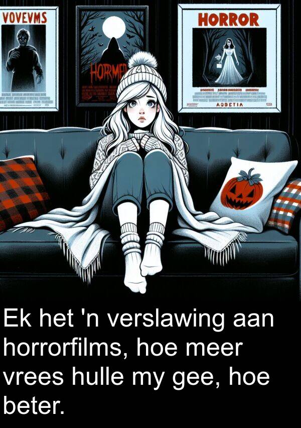 hoe: Ek het 'n verslawing aan horrorfilms, hoe meer vrees hulle my gee, hoe beter.