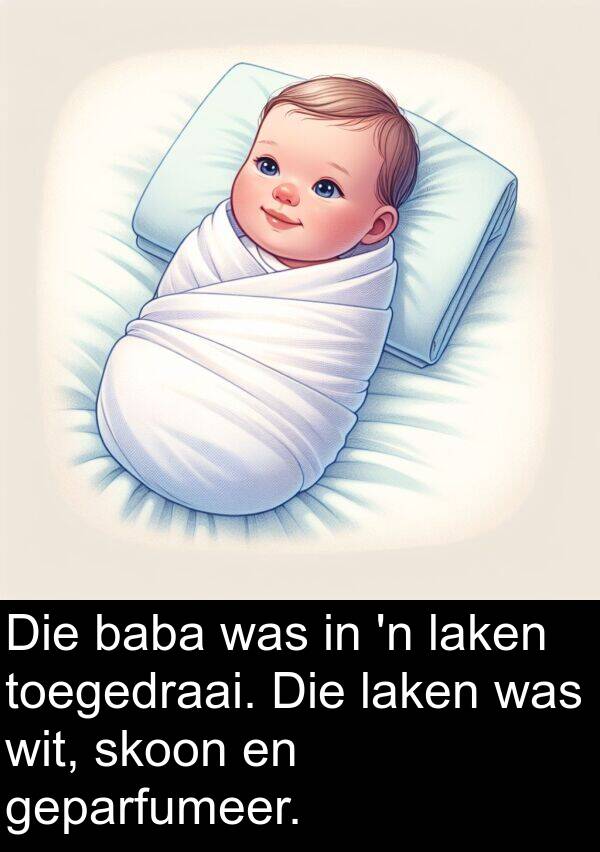 baba: Die baba was in 'n laken toegedraai. Die laken was wit, skoon en geparfumeer.