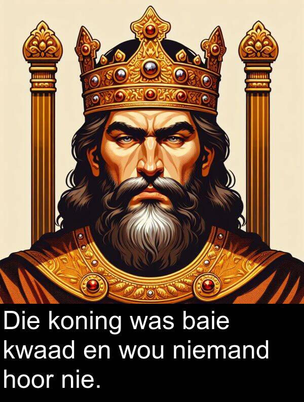 hoor: Die koning was baie kwaad en wou niemand hoor nie.