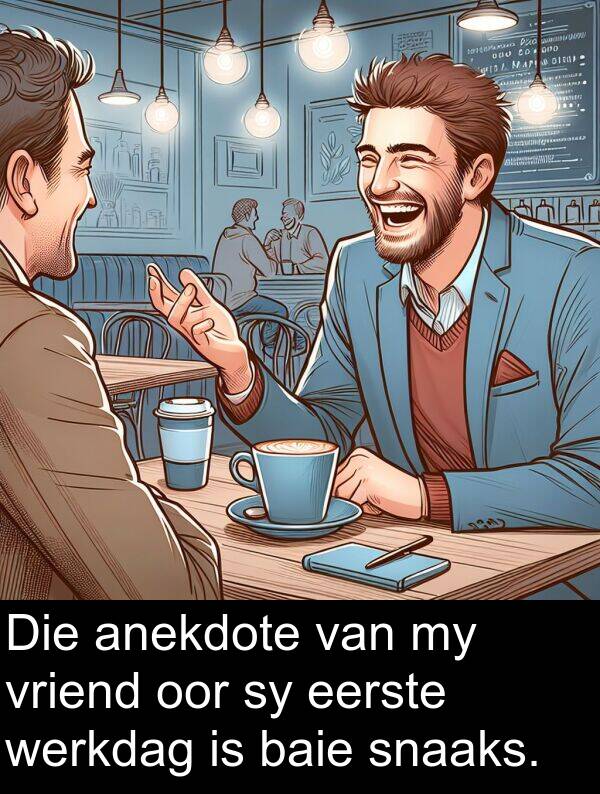 eerste: Die anekdote van my vriend oor sy eerste werkdag is baie snaaks.