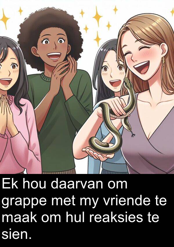 hul: Ek hou daarvan om grappe met my vriende te maak om hul reaksies te sien.