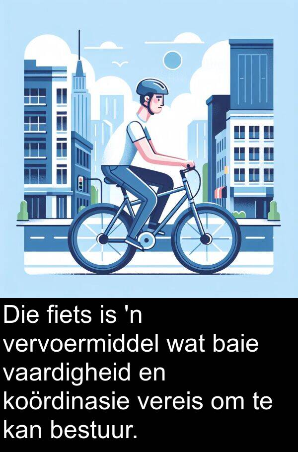 bestuur: Die fiets is 'n vervoermiddel wat baie vaardigheid en koördinasie vereis om te kan bestuur.