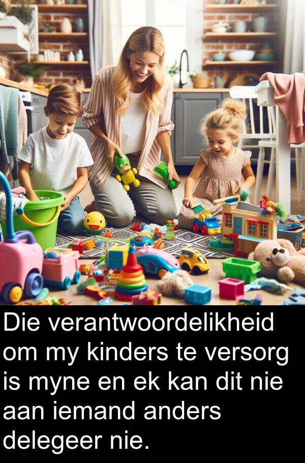 iemand: Die verantwoordelikheid om my kinders te versorg is myne en ek kan dit nie aan iemand anders delegeer nie.