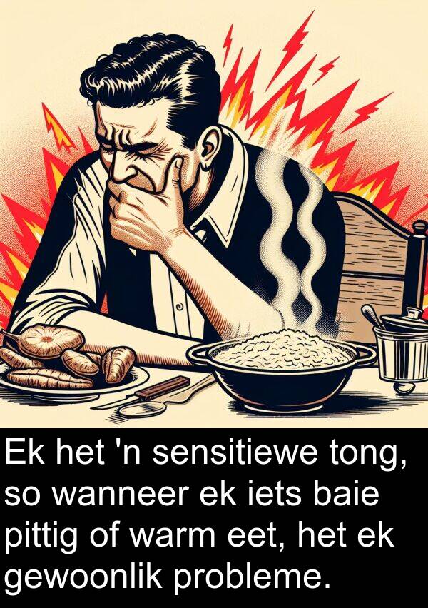 pittig: Ek het 'n sensitiewe tong, so wanneer ek iets baie pittig of warm eet, het ek gewoonlik probleme.