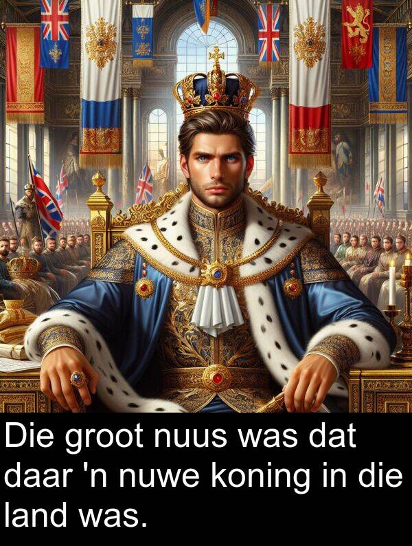 nuus: Die groot nuus was dat daar 'n nuwe koning in die land was.