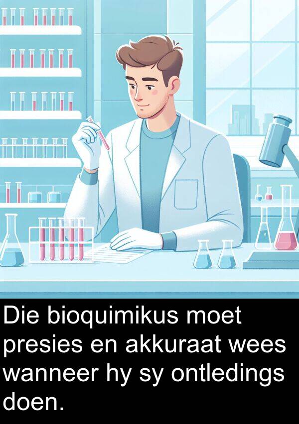 presies: Die bioquimikus moet presies en akkuraat wees wanneer hy sy ontledings doen.