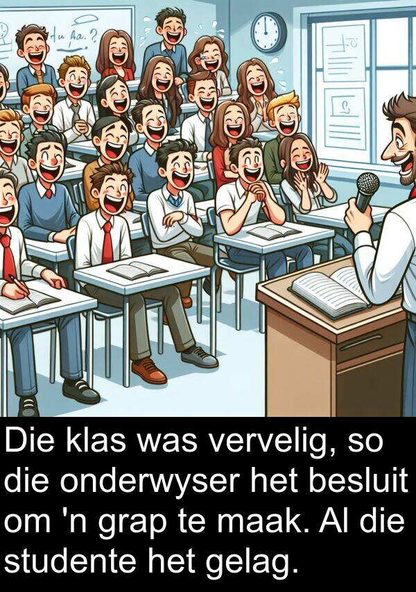 besluit: Die klas was vervelig, so die onderwyser het besluit om 'n grap te maak. Al die studente het gelag.