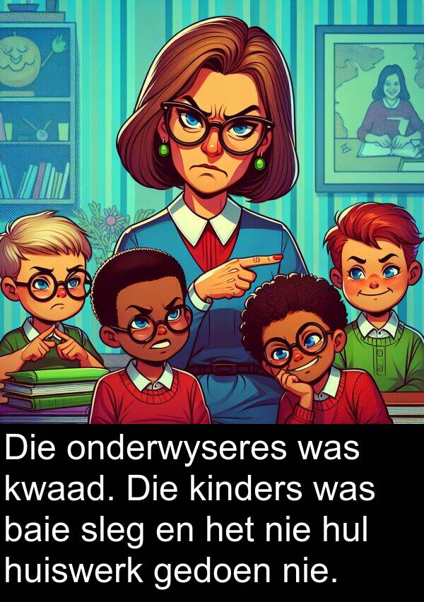 gedoen: Die onderwyseres was kwaad. Die kinders was baie sleg en het nie hul huiswerk gedoen nie.