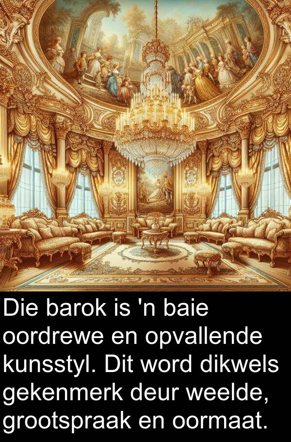 barok: Die barok is 'n baie oordrewe en opvallende kunsstyl. Dit word dikwels gekenmerk deur weelde, grootspraak en oormaat.