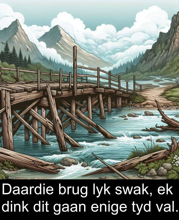 gaan: Daardie brug lyk swak, ek dink dit gaan enige tyd val.