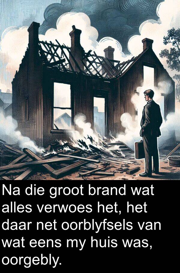 net: Na die groot brand wat alles verwoes het, het daar net oorblyfsels van wat eens my huis was, oorgebly.