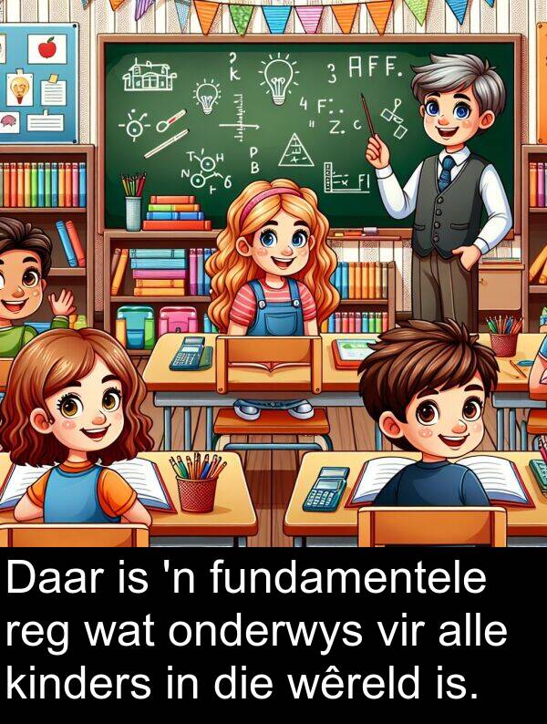 fundamentele: Daar is 'n fundamentele reg wat onderwys vir alle kinders in die wêreld is.