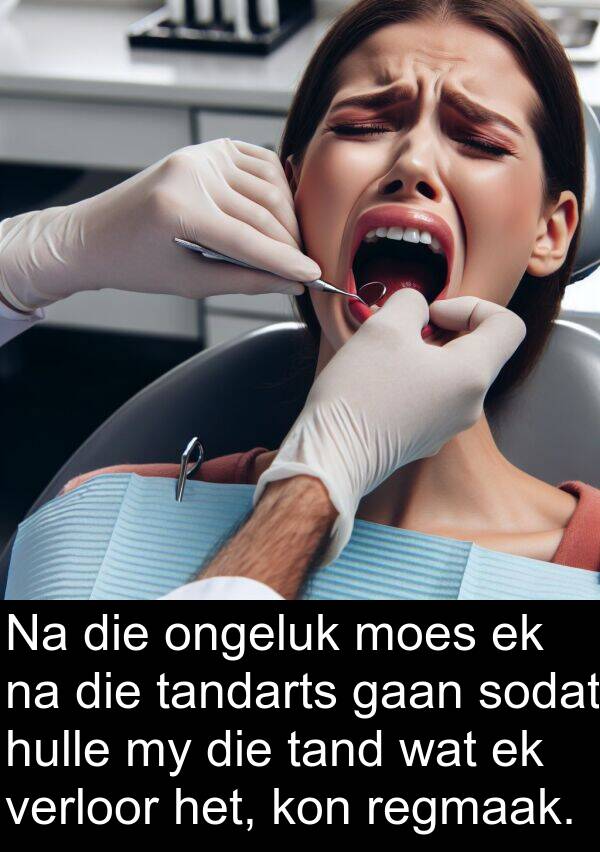 tand: Na die ongeluk moes ek na die tandarts gaan sodat hulle my die tand wat ek verloor het, kon regmaak.