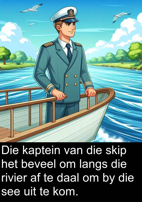 beveel: Die kaptein van die skip het beveel om langs die rivier af te daal om by die see uit te kom.