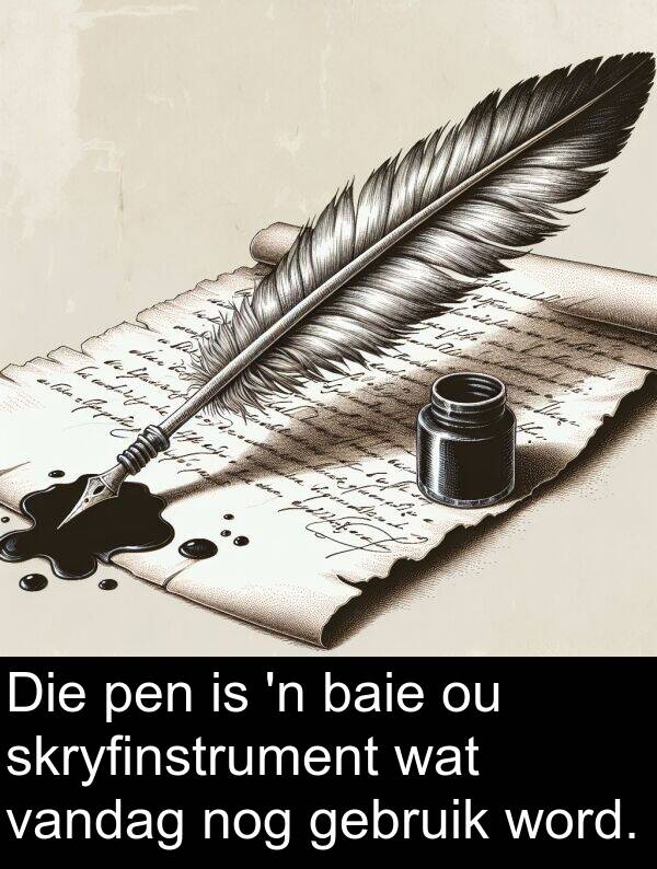 pen: Die pen is 'n baie ou skryfinstrument wat vandag nog gebruik word.