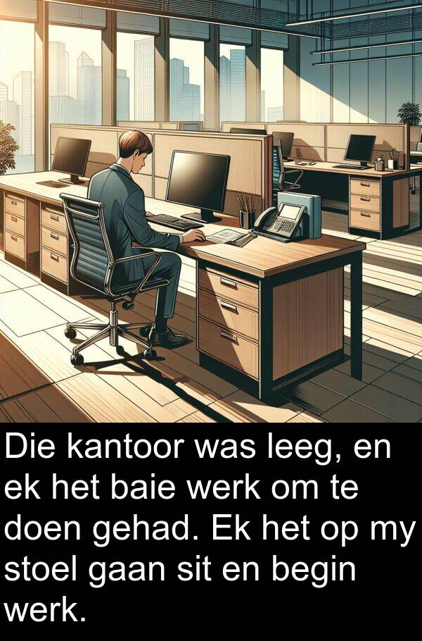 leeg: Die kantoor was leeg, en ek het baie werk om te doen gehad. Ek het op my stoel gaan sit en begin werk.