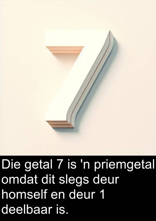 homself: Die getal 7 is 'n priemgetal omdat dit slegs deur homself en deur 1 deelbaar is.