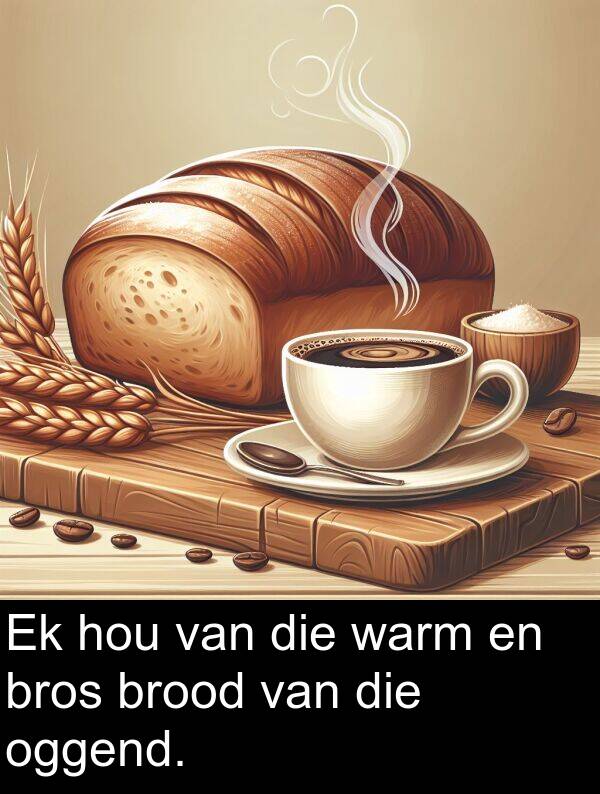 hou: Ek hou van die warm en bros brood van die oggend.