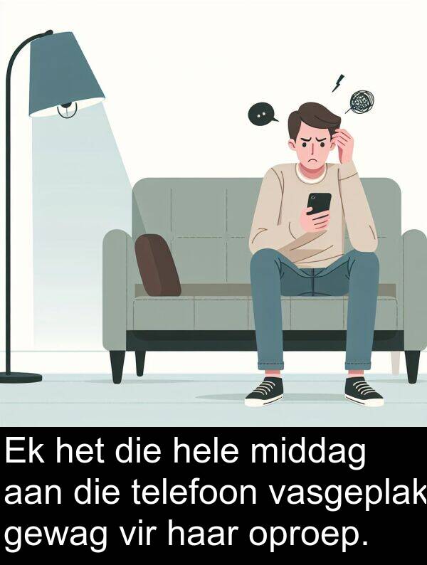 hele: Ek het die hele middag aan die telefoon vasgeplak gewag vir haar oproep.