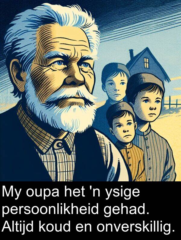 persoonlikheid: My oupa het 'n ysige persoonlikheid gehad. Altijd koud en onverskillig.