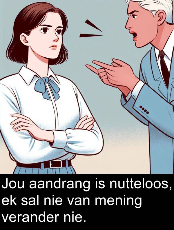 nutteloos: Jou aandrang is nutteloos, ek sal nie van mening verander nie.