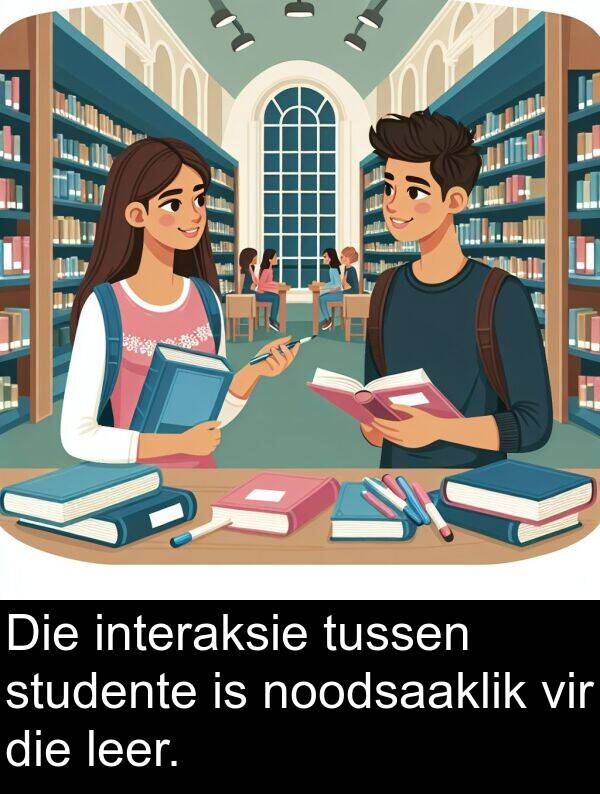 noodsaaklik: Die interaksie tussen studente is noodsaaklik vir die leer.