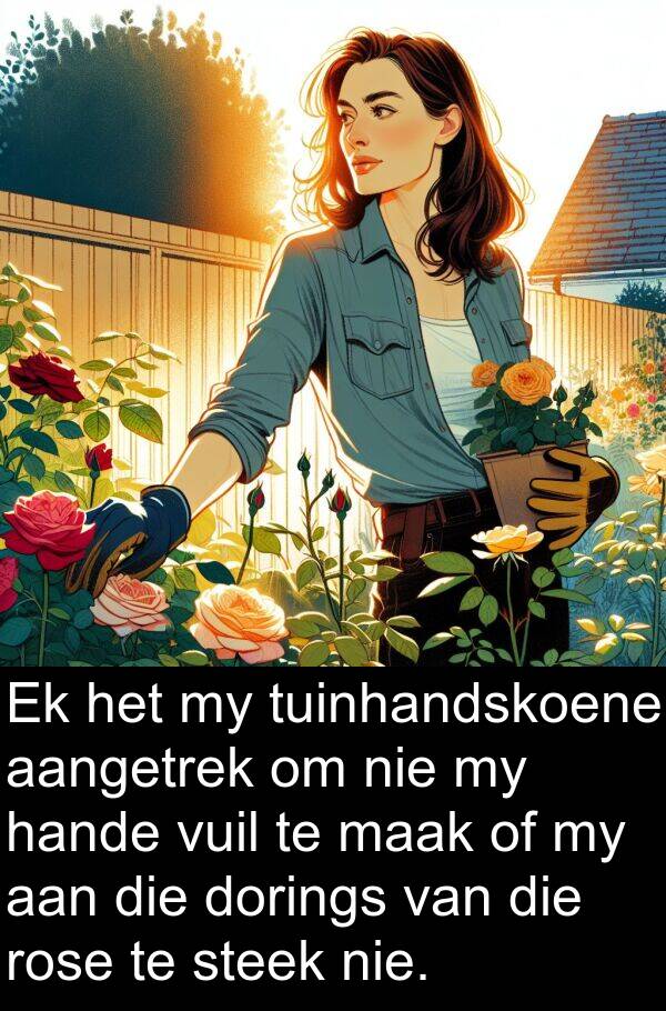 tuinhandskoene: Ek het my tuinhandskoene aangetrek om nie my hande vuil te maak of my aan die dorings van die rose te steek nie.