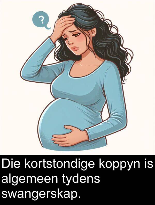 algemeen: Die kortstondige koppyn is algemeen tydens swangerskap.