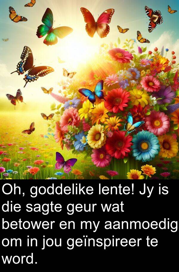 geïnspireer: Oh, goddelike lente! Jy is die sagte geur wat betower en my aanmoedig om in jou geïnspireer te word.