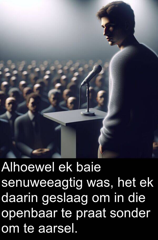 praat: Alhoewel ek baie senuweeagtig was, het ek daarin geslaag om in die openbaar te praat sonder om te aarsel.