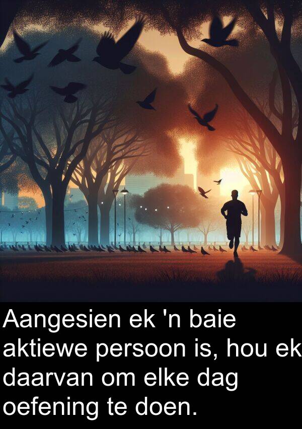 persoon: Aangesien ek 'n baie aktiewe persoon is, hou ek daarvan om elke dag oefening te doen.