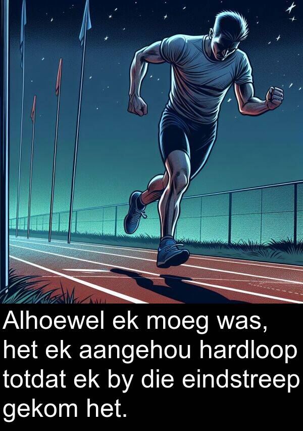 gekom: Alhoewel ek moeg was, het ek aangehou hardloop totdat ek by die eindstreep gekom het.