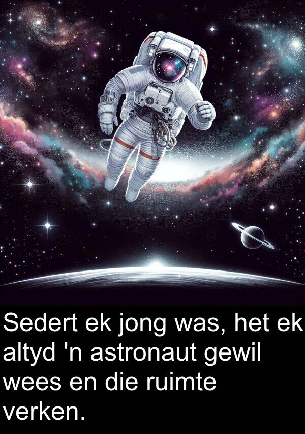 verken: Sedert ek jong was, het ek altyd 'n astronaut gewil wees en die ruimte verken.