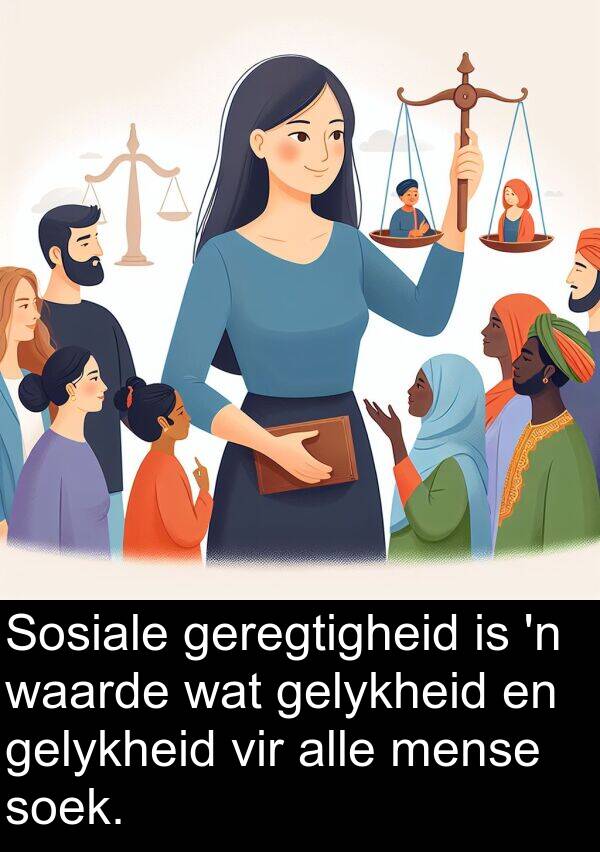 alle: Sosiale geregtigheid is 'n waarde wat gelykheid en gelykheid vir alle mense soek.