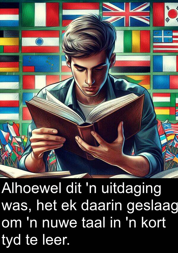 taal: Alhoewel dit 'n uitdaging was, het ek daarin geslaag om 'n nuwe taal in 'n kort tyd te leer.