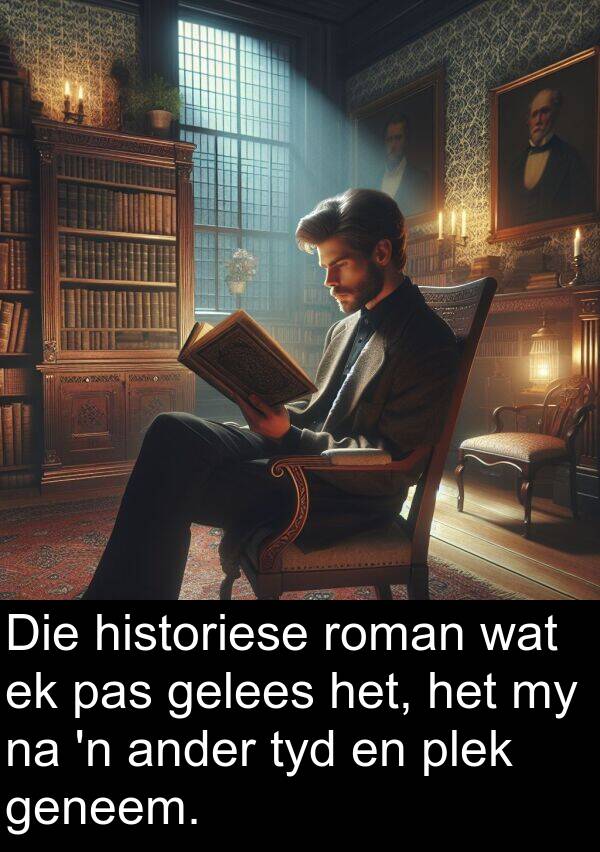 plek: Die historiese roman wat ek pas gelees het, het my na 'n ander tyd en plek geneem.