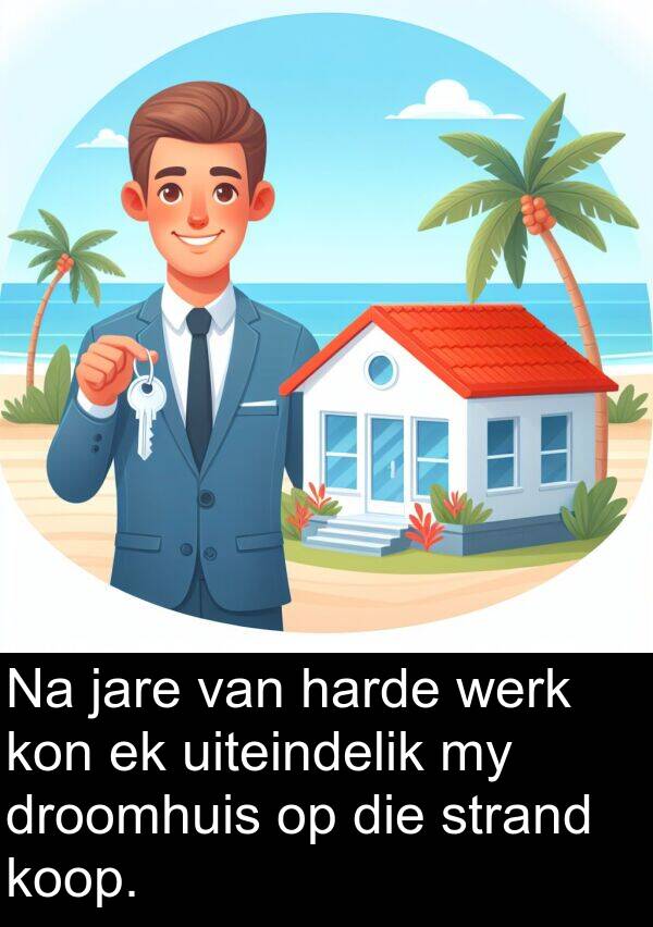 harde: Na jare van harde werk kon ek uiteindelik my droomhuis op die strand koop.